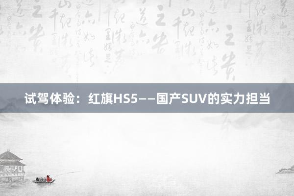 试驾体验：红旗HS5——国产SUV的实力担当